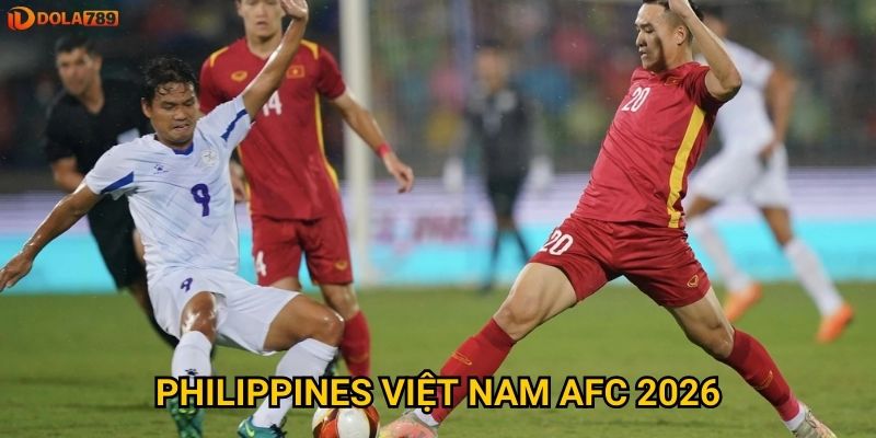 Philippines Việt Nam AFC 2026: Dola789 dự đoán ai nắm ưu thế lớn hơn?